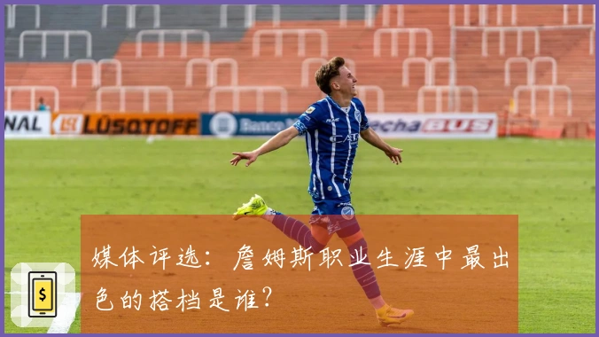 媒体评选:詹姆斯职业生涯中最出色的搭档是谁?