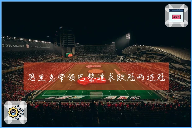 恩里克带领巴黎追求欧冠两连冠